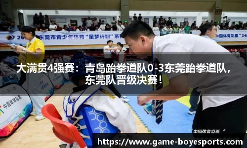 大满贯4强赛:青岛跆拳道队0-3东莞跆拳道队,东莞队晋级决赛!