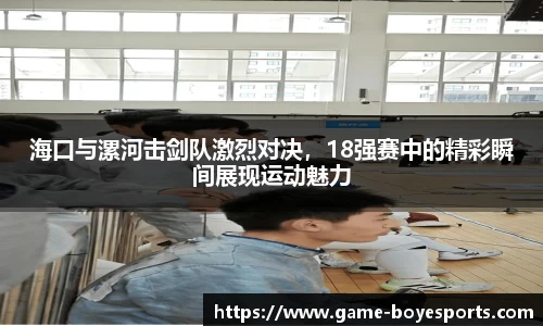 海口与漯河击剑队激烈对决,18强赛中的精彩瞬间展现运动魅力