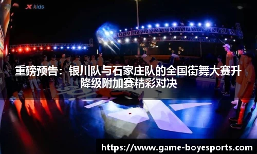 重磅预告:银川队与石家庄队的全国街舞大赛升降级附加赛精彩对决