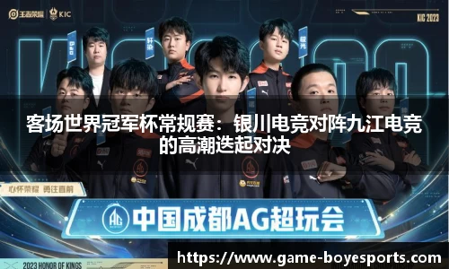 客场世界冠军杯常规赛:银川电竞对阵九江电竞的高潮迭起对决
