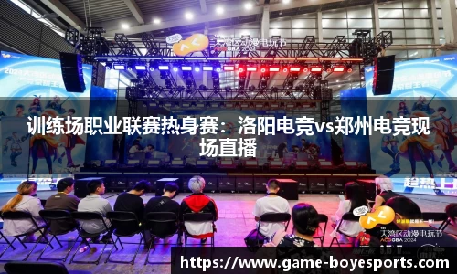 训练场职业联赛热身赛:洛阳电竞vs郑州电竞现场直播