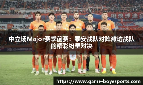 中立场Major赛季前赛:泰安战队对阵潍坊战队的精彩纷呈对决