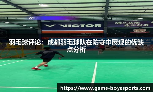 羽毛球评论：成都羽毛球队在防守中展现的优缺点分析