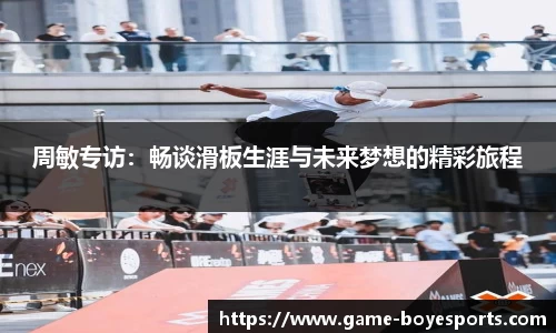 周敏专访:畅谈滑板生涯与未来梦想的精彩旅程