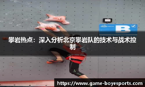 攀岩热点:深入分析北京攀岩队的技术与战术控制