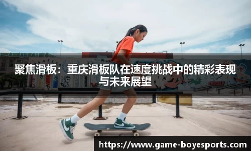 聚焦滑板：重庆滑板队在速度挑战中的精彩表现与未来展望