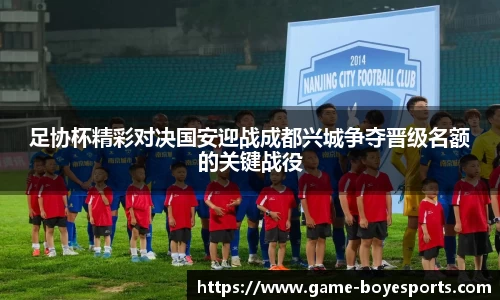 足协杯精彩对决国安迎战成都兴城争夺晋级名额的关键战役